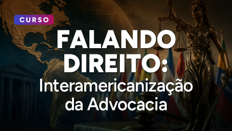 Dia 01 de setembro - Falando Direito: Interamericanização da Advocacia 