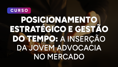 Dia 02 de setembro - Posicionamento estratégico e gestão do tempo: a inserção da jovem advocacia no mercado