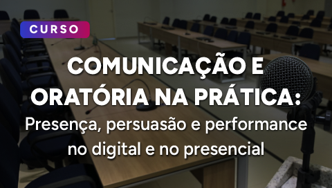 Dias 17 e 18 de março - Comunicação e Oratória na Prática: presença, persuasão e performance no digital e no presencial