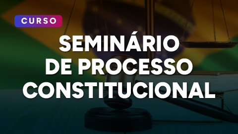 Dia 21 de julho - Seminário de Processo Constitucional