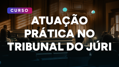 Dias 04 e 05 de junho - Atuação Prática no Tribunal do Júri