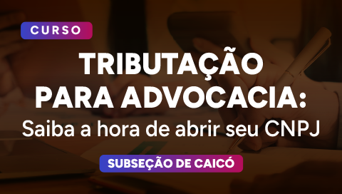 Dia 15 de julho - Tributação para Advocacia: Saiba a hora de abrir seu CNPJ
