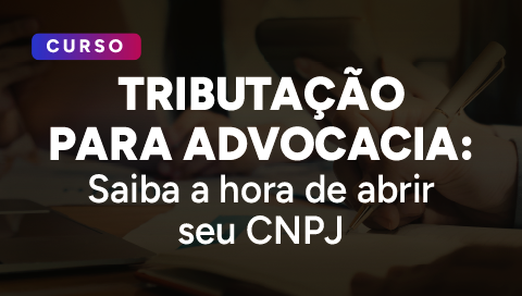 Dia 03 de junho - Tributação para Advocacia: Saiba a hora de abrir seu CNPJ