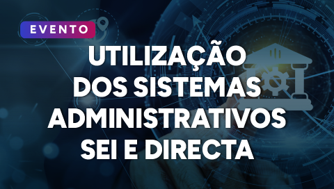 Dia 07 de abril - Utilização dos Sistemas Administrativos SEI, DIRECTA